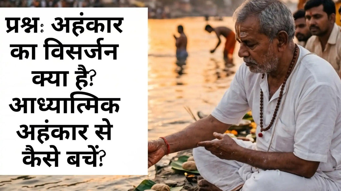 अहंकार का विसर्जन और आध्यात्मिक अहंकार से बचने का मार्ग