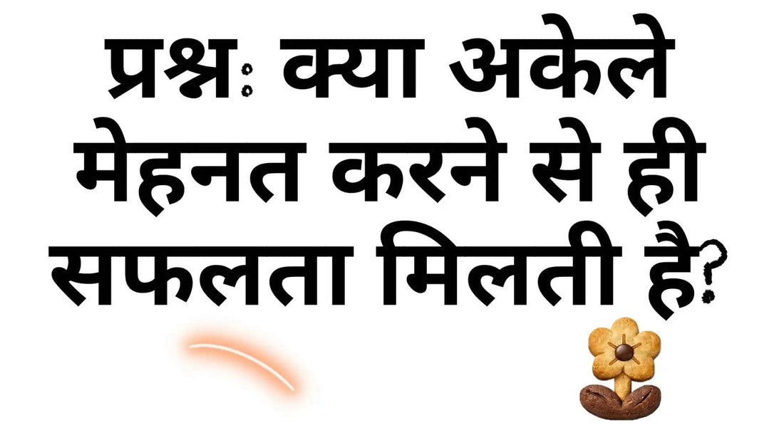 क्या अकेले मेहनत करने से ही सफलता मिलती है?