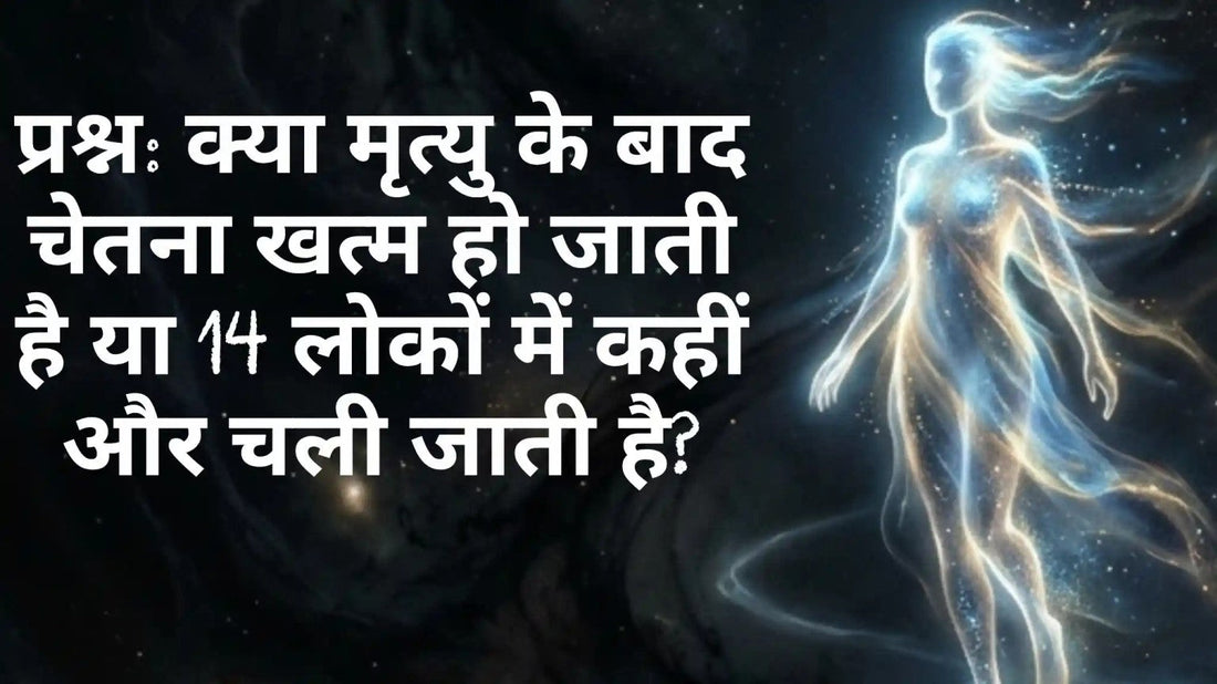 मृत्यु के बाद चेतना और 14 लोकों की आध्यात्मिक अवधारणा