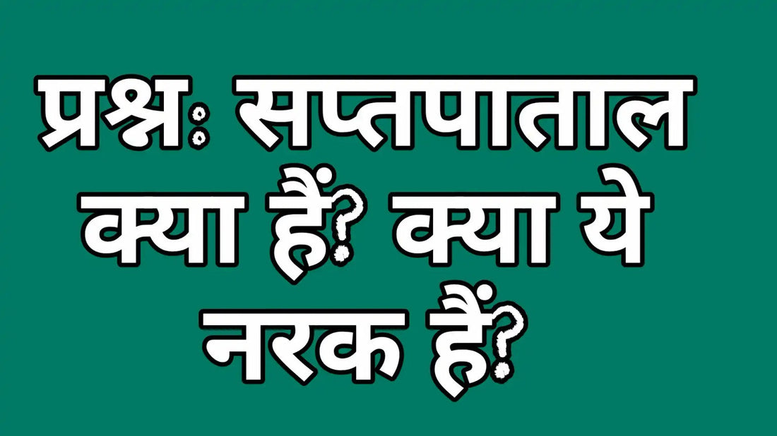 सप्तपाताल क्या हैं और क्या ये नरक हैं
