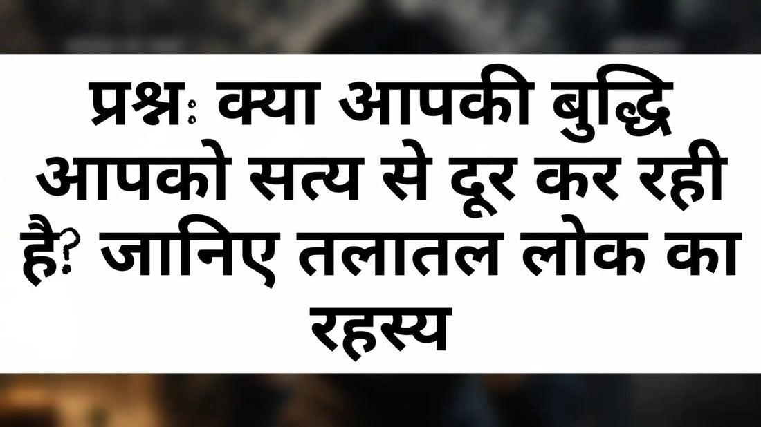 तलातल लोक और बौद्धिक अहंकार का आध्यात्मिक चित्र